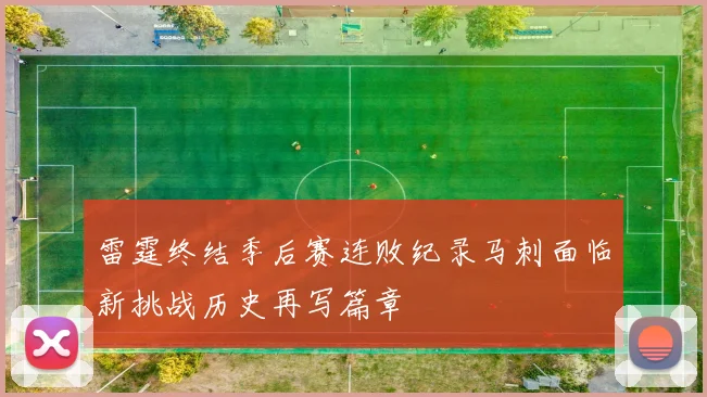 雷霆终结季后赛连败纪录马刺面临新挑战历史再写篇章