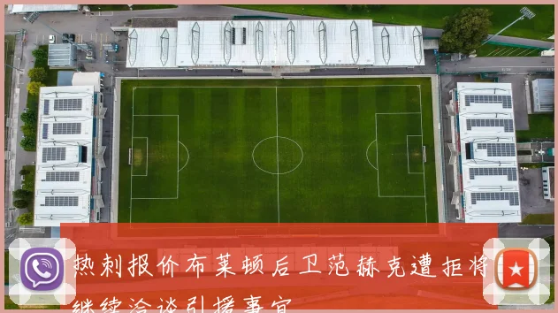 热刺报价布莱顿后卫范赫克遭拒将继续洽谈引援事宜