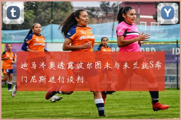 迪马济奥透露波尔图未与米兰就S希门尼斯进行谈判