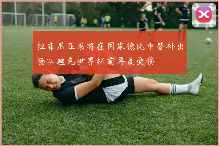 拉菲尼亚或将在国家德比中替补出场以避免世界杯前再度受伤