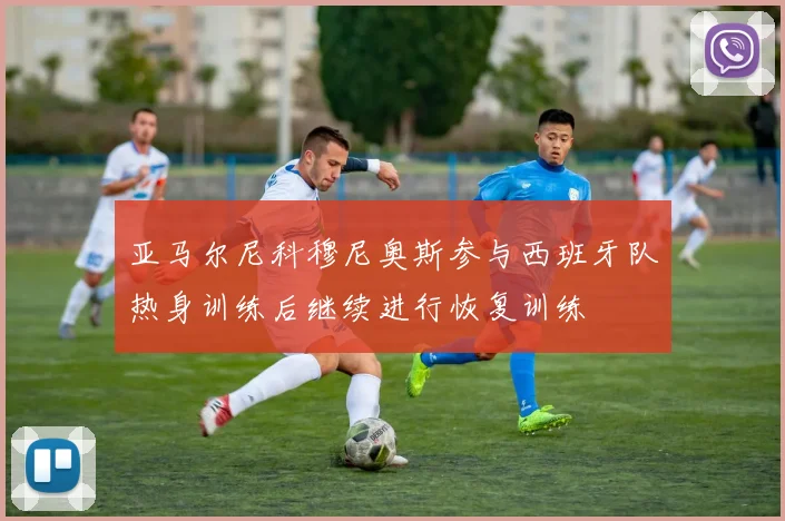 亚马尔尼科穆尼奥斯参与西班牙队热身训练后继续进行恢复训练