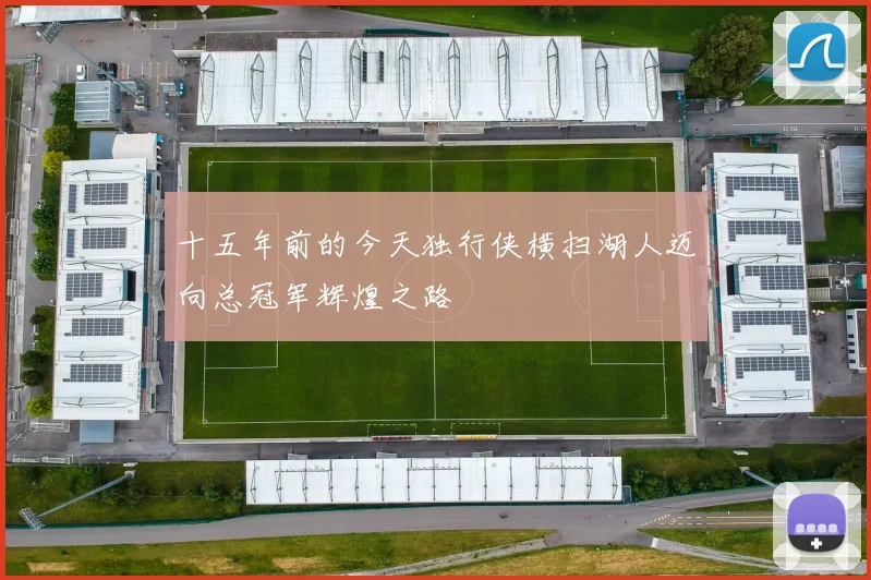 十五年前的今天独行侠横扫湖人迈向总冠军辉煌之路