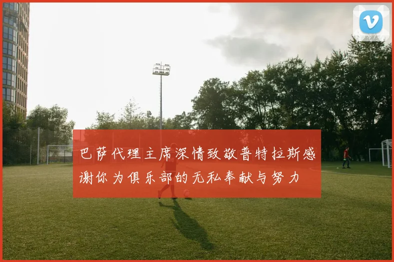 巴萨代理主席深情致敬普特拉斯感谢你为俱乐部的无私奉献与努力