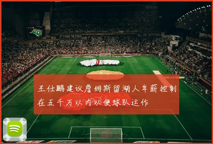 王仕鹏建议詹姆斯留湖人年薪控制在五千万以内以便球队运作